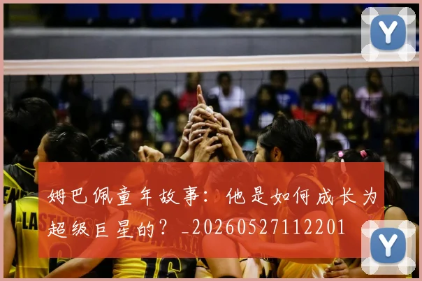 姆巴佩童年故事:他是如何成长为超级巨星的?_20260527112201