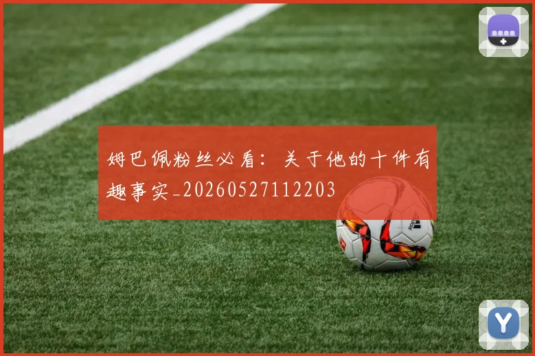 姆巴佩粉丝必看：关于他的十件有趣事实_20260527112203