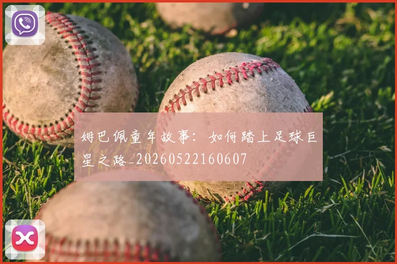 姆巴佩童年故事：如何踏上足球巨星之路_20260522160607